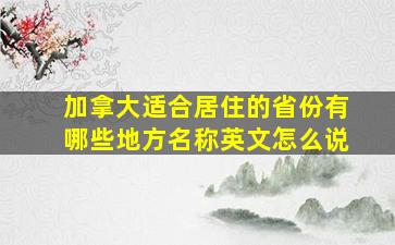 加拿大适合居住的省份有哪些地方名称英文怎么说