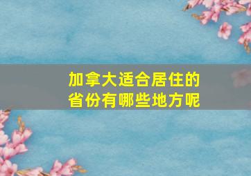 加拿大适合居住的省份有哪些地方呢