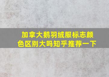 加拿大鹅羽绒服标志颜色区别大吗知乎推荐一下