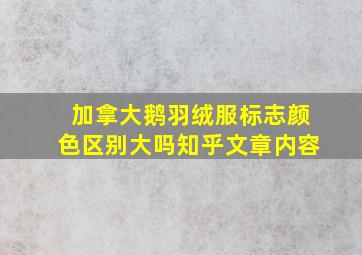 加拿大鹅羽绒服标志颜色区别大吗知乎文章内容