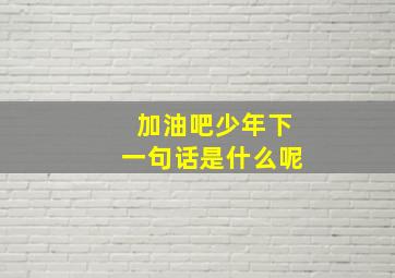 加油吧少年下一句话是什么呢