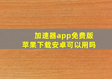 加速器app免费版苹果下载安卓可以用吗