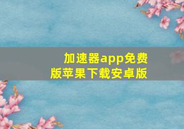 加速器app免费版苹果下载安卓版