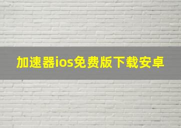 加速器ios免费版下载安卓