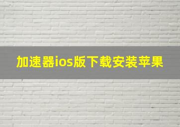 加速器ios版下载安装苹果