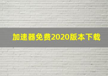 加速器免费2020版本下载