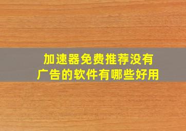 加速器免费推荐没有广告的软件有哪些好用