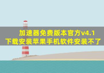 加速器免费版本官方v4.1下载安装苹果手机软件安装不了