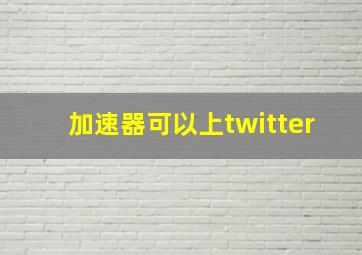 加速器可以上twitter