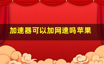 加速器可以加网速吗苹果