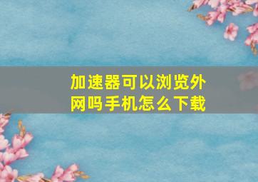 加速器可以浏览外网吗手机怎么下载