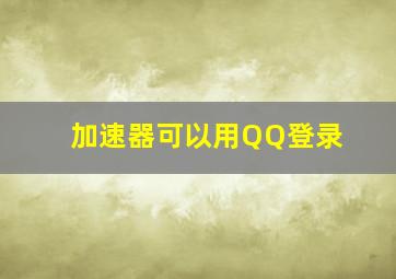 加速器可以用QQ登录