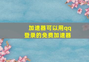 加速器可以用qq登录的免费加速器