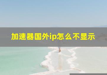 加速器国外ip怎么不显示