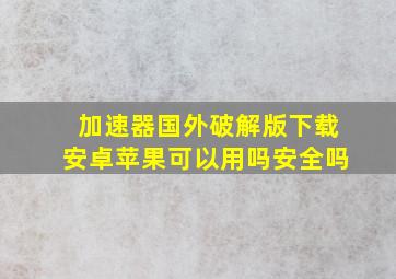 加速器国外破解版下载安卓苹果可以用吗安全吗