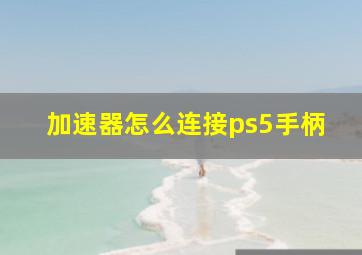 加速器怎么连接ps5手柄