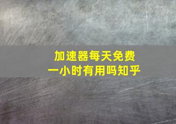 加速器每天免费一小时有用吗知乎