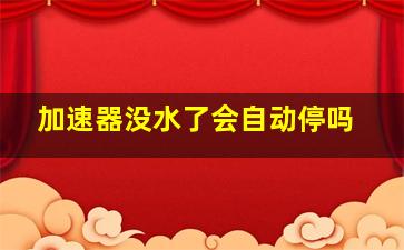 加速器没水了会自动停吗