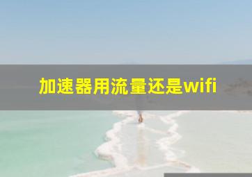 加速器用流量还是wifi