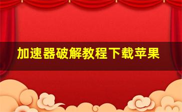 加速器破解教程下载苹果