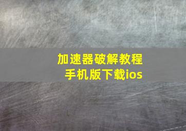 加速器破解教程手机版下载ios