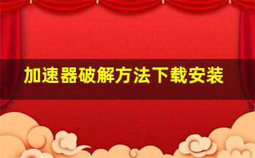 加速器破解方法下载安装