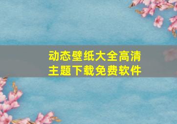 动态壁纸大全高清主题下载免费软件