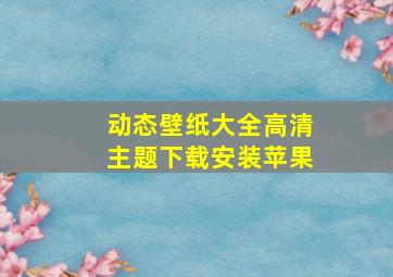 动态壁纸大全高清主题下载安装苹果