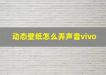 动态壁纸怎么弄声音vivo