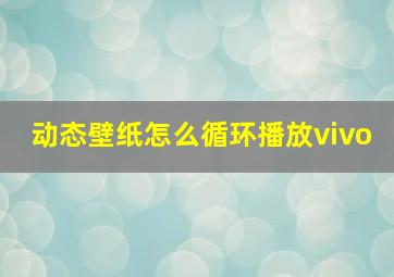 动态壁纸怎么循环播放vivo