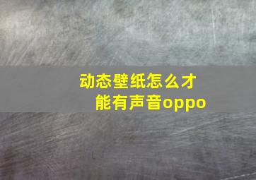 动态壁纸怎么才能有声音oppo