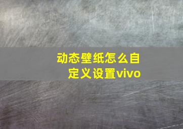 动态壁纸怎么自定义设置vivo