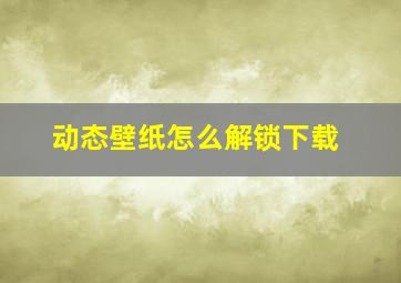 动态壁纸怎么解锁下载