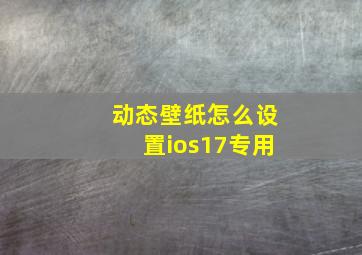 动态壁纸怎么设置ios17专用