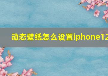 动态壁纸怎么设置iphone12