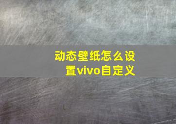 动态壁纸怎么设置vivo自定义