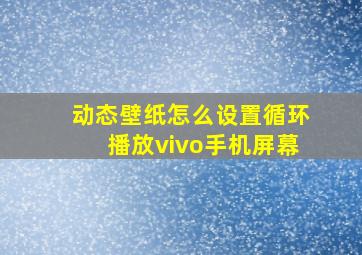 动态壁纸怎么设置循环播放vivo手机屏幕