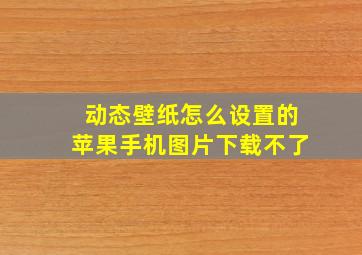 动态壁纸怎么设置的苹果手机图片下载不了