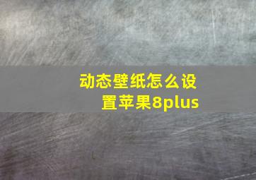 动态壁纸怎么设置苹果8plus