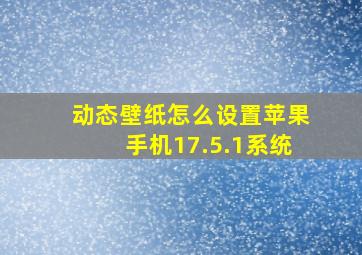 动态壁纸怎么设置苹果手机17.5.1系统