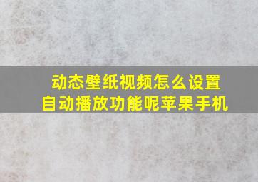 动态壁纸视频怎么设置自动播放功能呢苹果手机