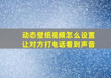 动态壁纸视频怎么设置让对方打电话看到声音