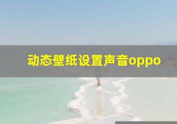 动态壁纸设置声音oppo