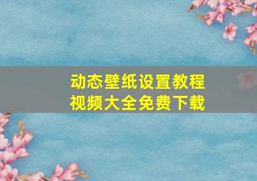 动态壁纸设置教程视频大全免费下载