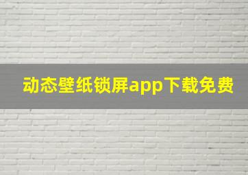 动态壁纸锁屏app下载免费