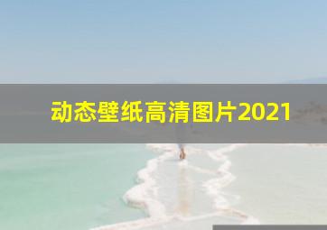 动态壁纸高清图片2021