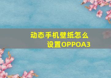 动态手机壁纸怎么设置OPPOA3