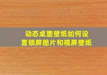 动态桌面壁纸如何设置锁屏图片和视屏壁纸