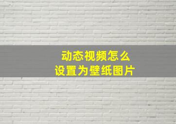 动态视频怎么设置为壁纸图片