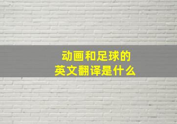 动画和足球的英文翻译是什么